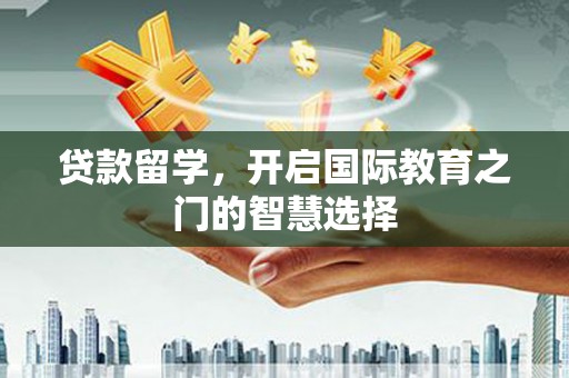 汐止贷款留学，开启国际教育之门的智慧选择