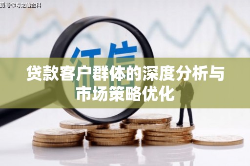 汐止贷款客户群体的深度分析与市场策略优化