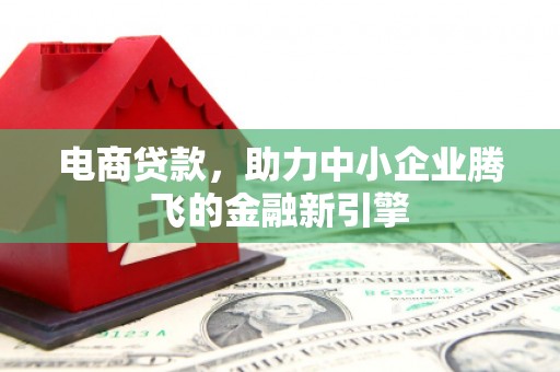 汐止电商贷款，助力中小企业腾飞的金融新引擎