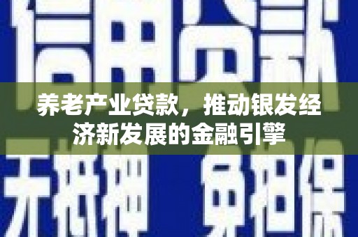 汐止养老产业贷款，推动银发经济新发展的金融引擎