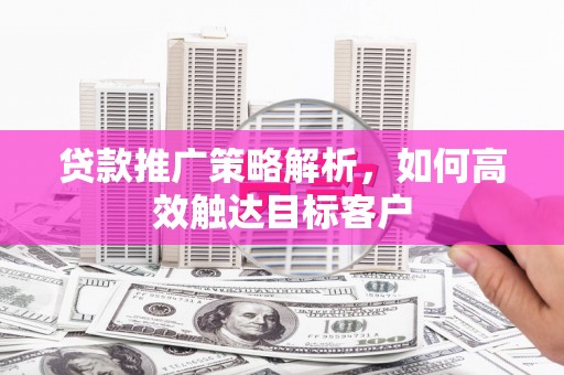 汐止贷款推广策略解析，如何高效触达目标客户