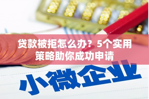 汐止贷款被拒怎么办？5个实用策略助你成功申请