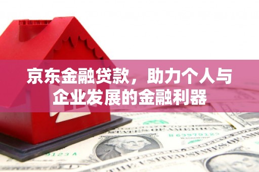 汐止京东金融贷款，助力个人与企业发展的金融利器