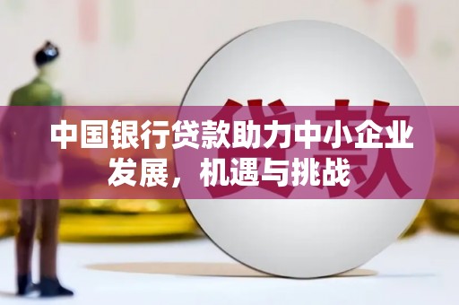 汐止中国银行贷款助力中小企业发展，机遇与挑战
