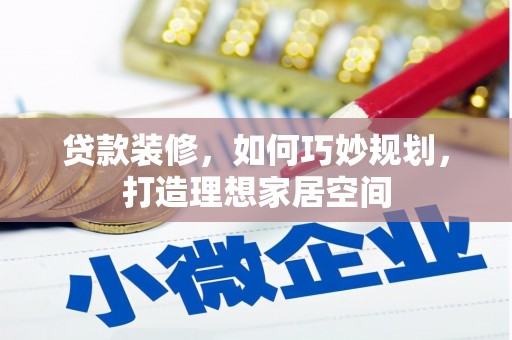 汐止贷款装修，如何巧妙规划，打造理想家居空间