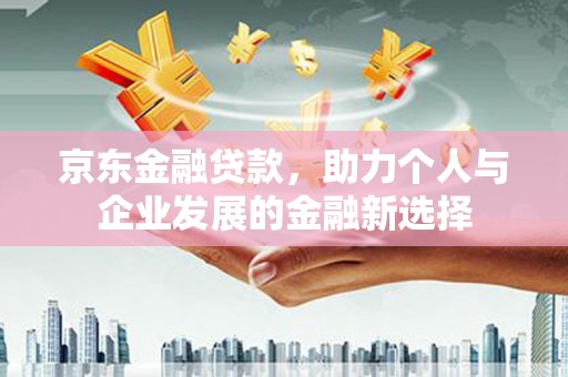 汐止京东金融贷款，助力个人与企业发展的金融新选择