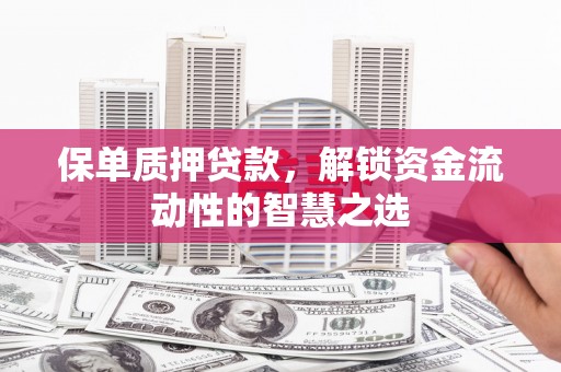 汐止保单质押贷款，解锁资金流动性的智慧之选