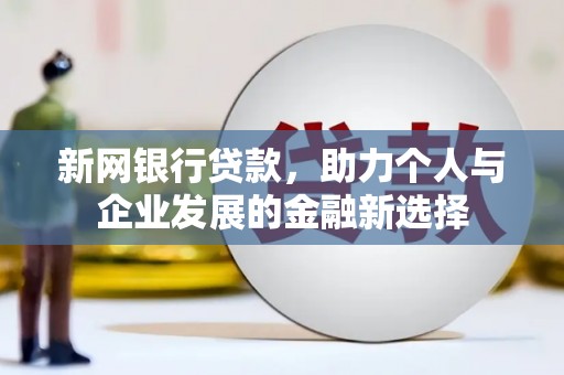 汐止新网银行贷款，助力个人与企业发展的金融新选择