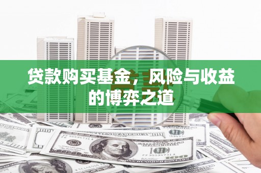 汐止贷款购买基金，风险与收益的博弈之道