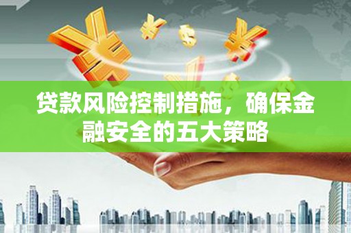 汐止贷款风险控制措施，确保金融安全的五大策略