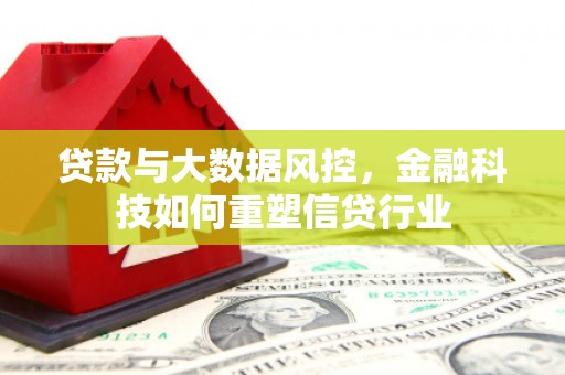 汐止贷款与大数据风控，金融科技如何重塑信贷行业