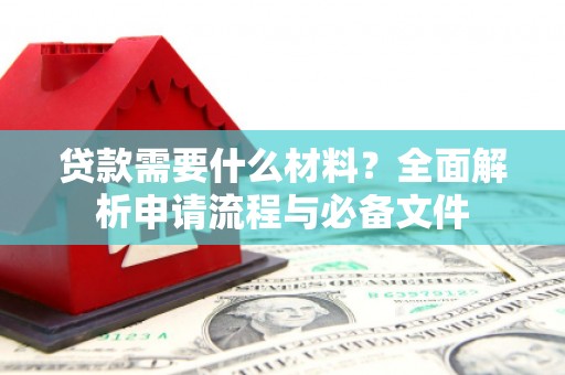 汐止贷款需要什么材料？全面解析申请流程与必备文件