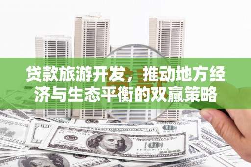 汐止贷款旅游开发，推动地方经济与生态平衡的双赢策略