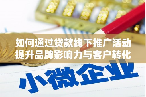 汐止如何通过贷款线下推广活动提升品牌影响力与客户转化率