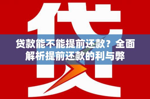 汐止贷款能不能提前还款？全面解析提前还款的利与弊