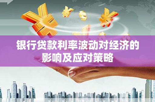 汐止银行贷款利率波动对经济的影响及应对策略
