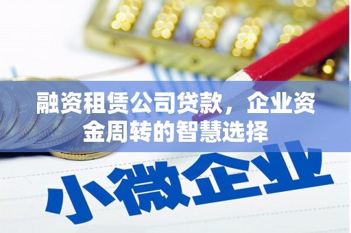 汐止融资租赁公司贷款，企业资金周转的智慧选择