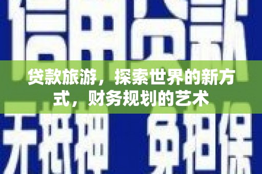 汐止贷款旅游，探索世界的新方式，财务规划的艺术