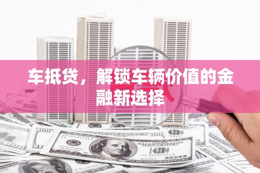 汐止车抵贷，解锁车辆价值的金融新选择