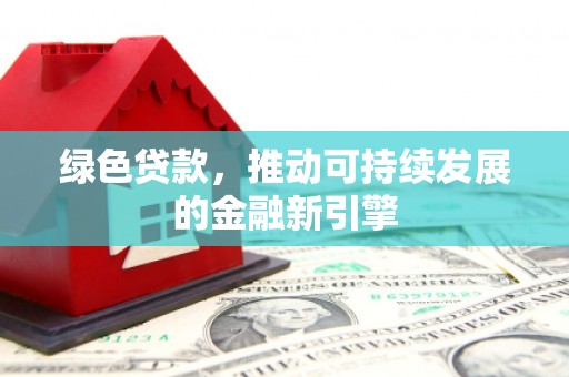 汐止绿色贷款，推动可持续发展的金融新引擎