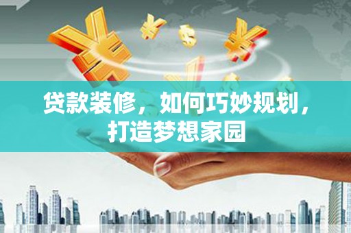汐止贷款装修，如何巧妙规划，打造梦想家园
