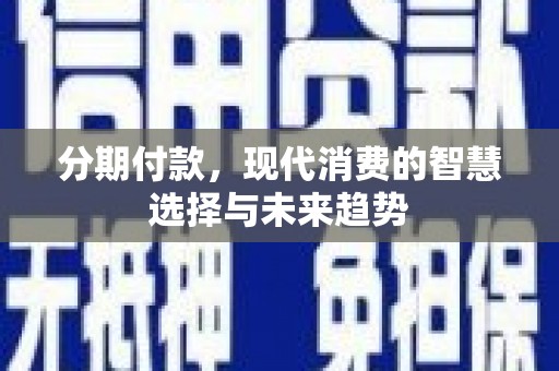 汐止分期付款，现代消费的智慧选择与未来趋势