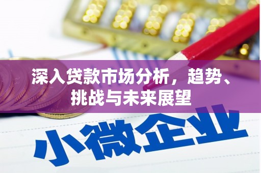 汐止深入贷款市场分析，趋势、挑战与未来展望