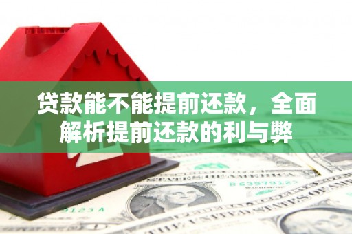 汐止贷款能不能提前还款，全面解析提前还款的利与弊