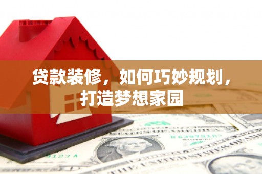 汐止贷款装修，如何巧妙规划，打造梦想家园