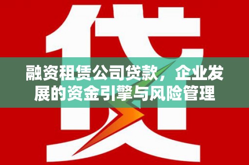 汐止融资租赁公司贷款，企业发展的资金引擎与风险管理