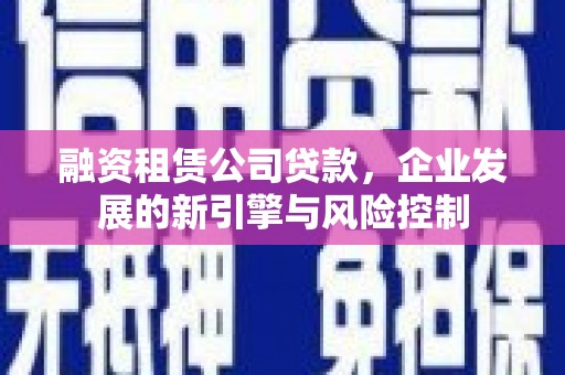 汐止融资租赁公司贷款，企业发展的新引擎与风险控制