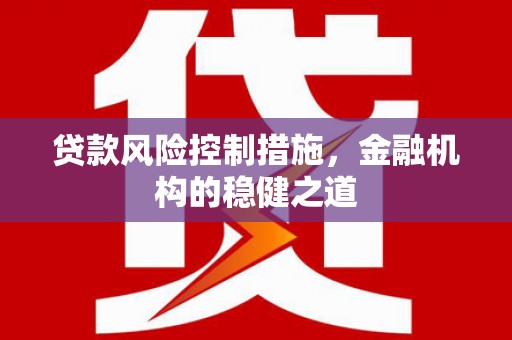 汐止贷款风险控制措施，金融机构的稳健之道
