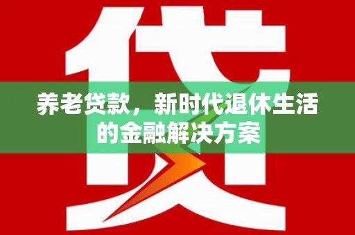 汐止养老贷款，新时代退休生活的金融解决方案