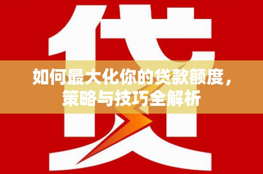 汐止如何最大化你的贷款额度，策略与技巧全解析