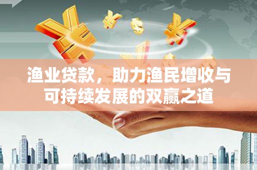 汐止渔业贷款，助力渔民增收与可持续发展的双赢之道
