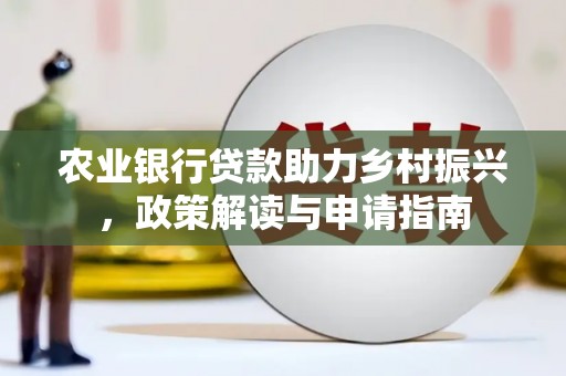 汐止农业银行贷款助力乡村振兴，政策解读与申请指南