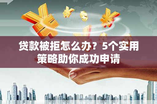 汐止贷款被拒怎么办？5个实用策略助你成功申请