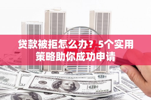汐止贷款被拒怎么办？5个实用策略助你成功申请