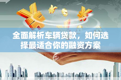 汐止全面解析车辆贷款，如何选择最适合你的融资方案
