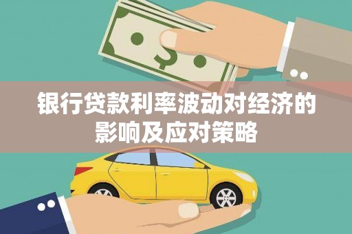 汐止银行贷款利率波动对经济的影响及应对策略