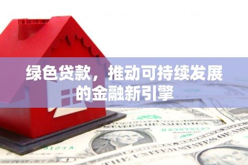 汐止绿色贷款，推动可持续发展的金融新引擎
