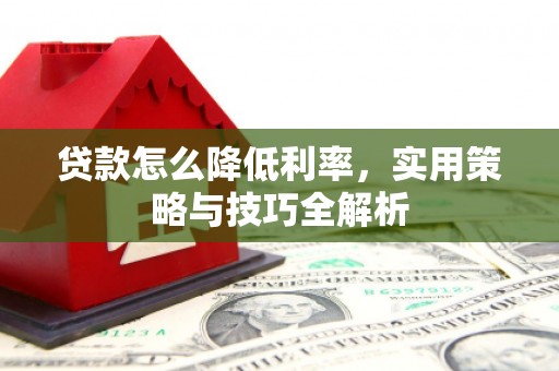 汐止贷款怎么降低利率，实用策略与技巧全解析