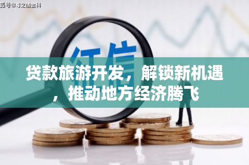 汐止贷款旅游开发，解锁新机遇，推动地方经济腾飞