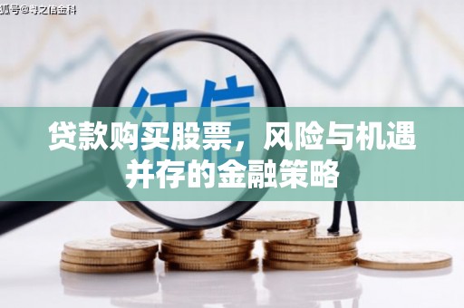 汐止贷款购买股票，风险与机遇并存的金融策略