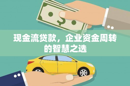 汐止现金流贷款，企业资金周转的智慧之选