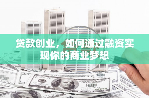 汐止贷款创业，如何通过融资实现你的商业梦想