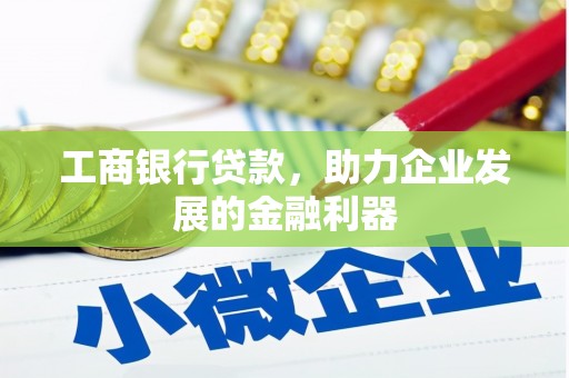 汐止工商银行贷款，助力企业发展的金融利器