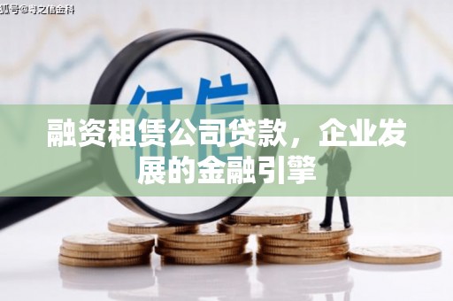 汐止融资租赁公司贷款，企业发展的金融引擎