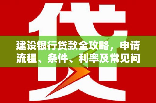 汐止建设银行贷款全攻略，申请流程、条件、利率及常见问题解答