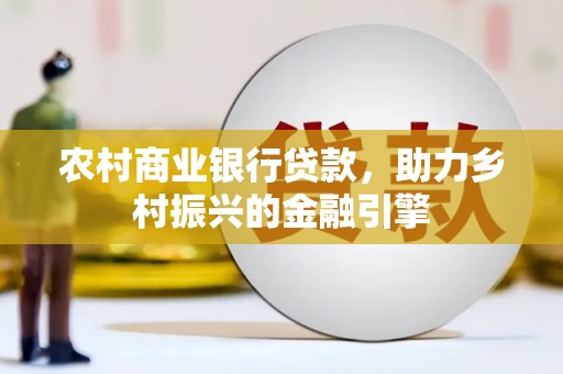 汐止农村商业银行贷款，助力乡村振兴的金融引擎